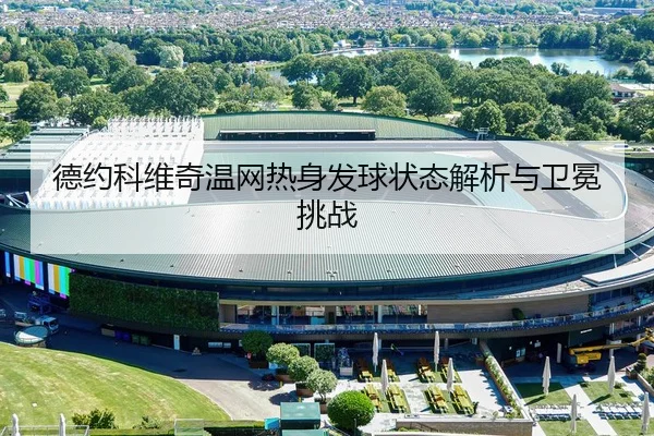 德约科维奇温网热身发球状态解析与卫冕挑战