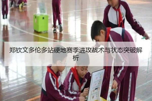 郑钦文多伦多站硬地赛季进攻战术与状态突破解析