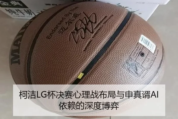 柯洁LG杯决赛心理战布局与申真谞AI依赖的深度博弈