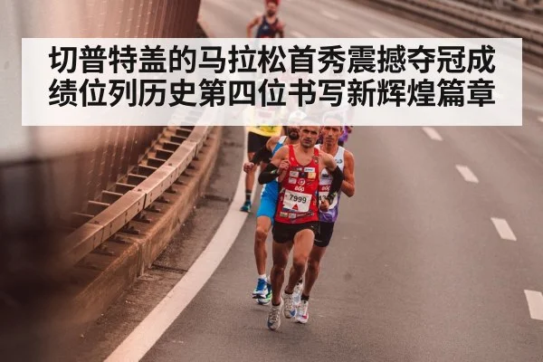 切普特盖的马拉松首秀震撼夺冠成绩位列历史第四位书写新辉煌篇章