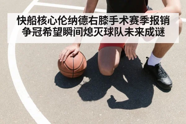 快船核心伦纳德右膝手术赛季报销 争冠希望瞬间熄灭球队未来成谜