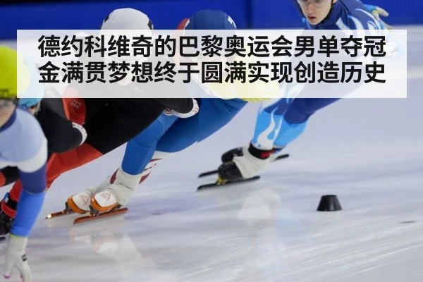 德约科维奇的巴黎奥运会男单夺冠 金满贯梦想终于圆满实现创造历史