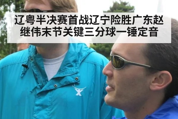辽粤半决赛首战辽宁险胜广东赵继伟末节关键三分球一锤定音