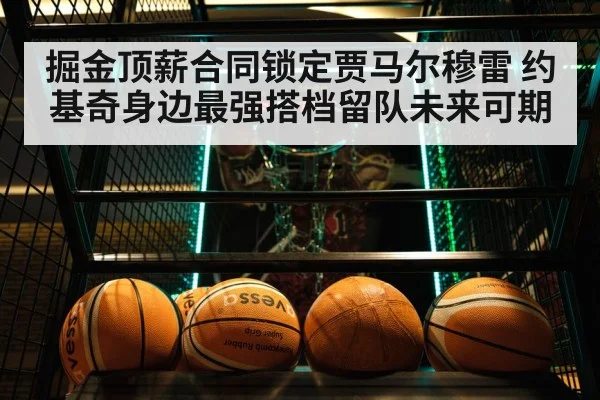 掘金顶薪合同锁定贾马尔穆雷 约基奇身边最强搭档留队未来可期